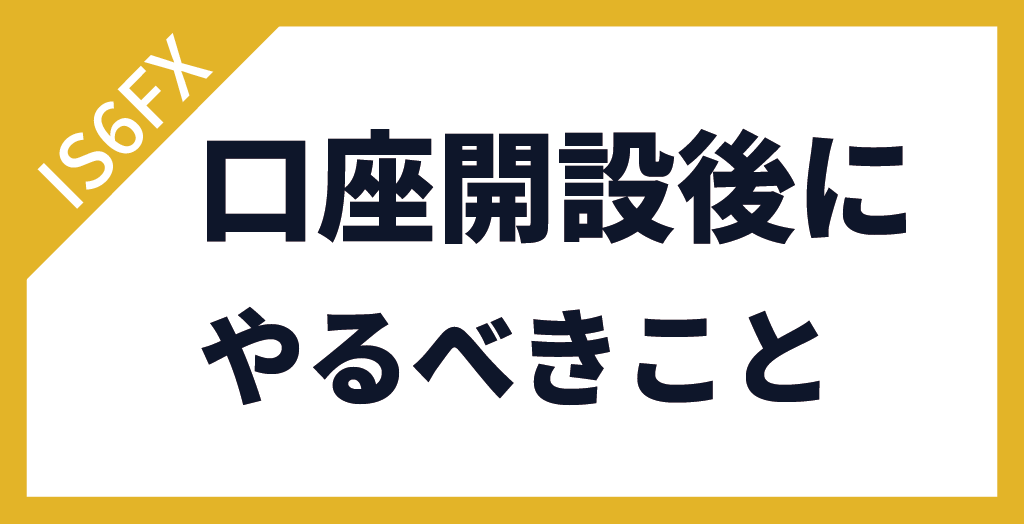 IS6FXの口座開設後に行うこと